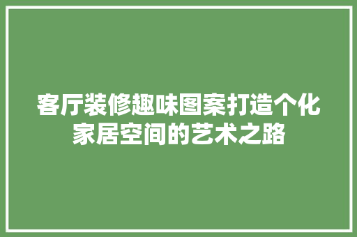 客厅装修趣味图案打造个化家居空间的艺术之路