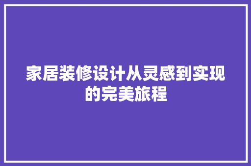 家居装修设计从灵感到实现的完美旅程