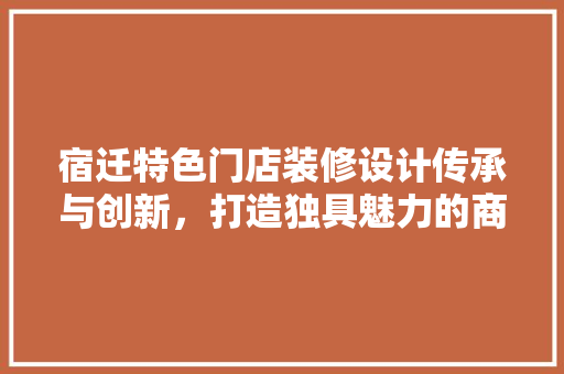 宿迁特色门店装修设计传承与创新，打造独具魅力的商业空间