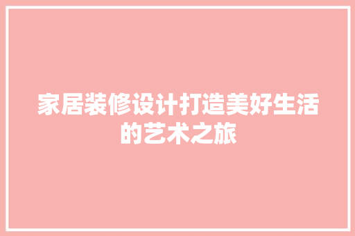 家居装修设计打造美好生活的艺术之旅