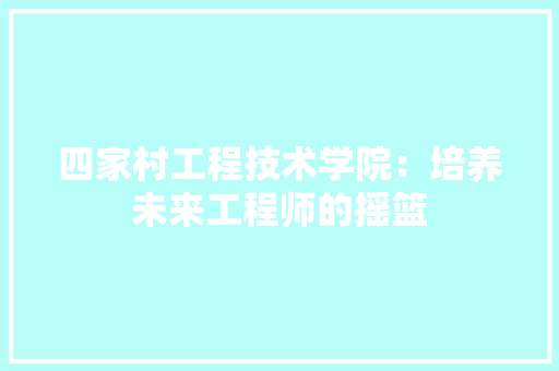 四家村工程技术学院：培养未来工程师的摇篮 卧室装修