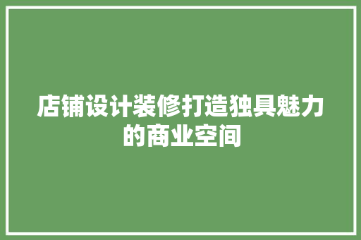 店铺设计装修打造独具魅力的商业空间