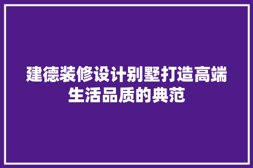 建德装修设计别墅打造高端生活品质的典范