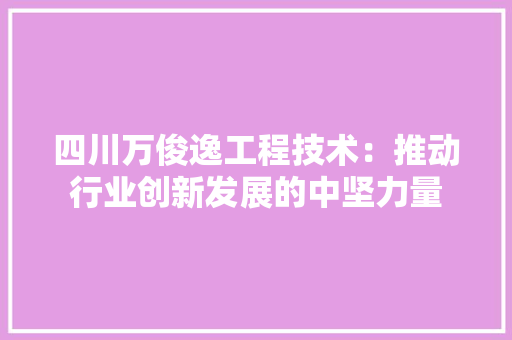 四川万俊逸工程技术：推动行业创新发展的中坚力量 卧室装修