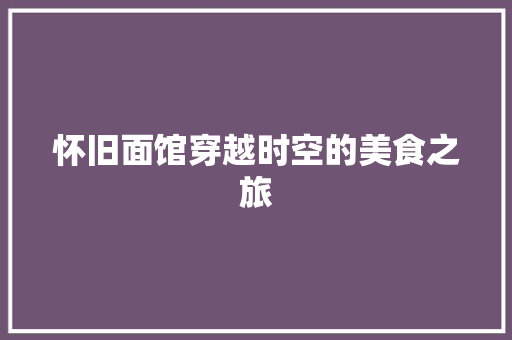 怀旧面馆穿越时空的美食之旅