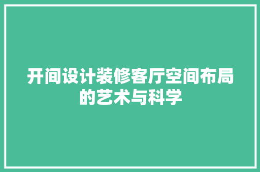 开间设计装修客厅空间布局的艺术与科学