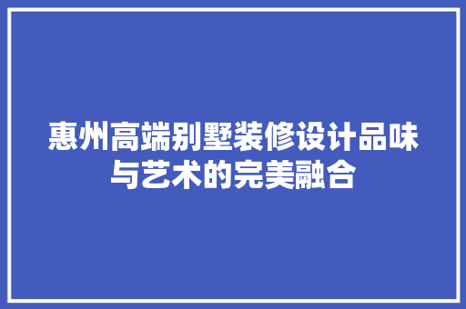 惠州高端别墅装修设计品味与艺术的完美融合