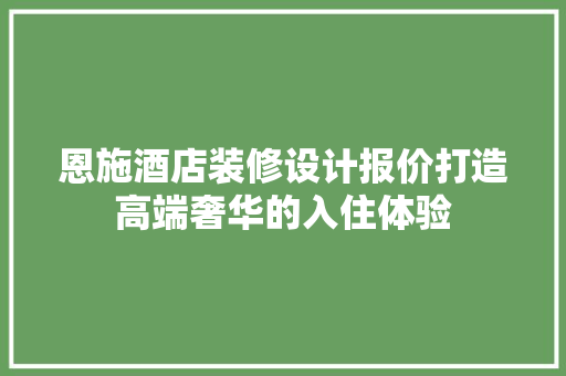 恩施酒店装修设计报价打造高端奢华的入住体验