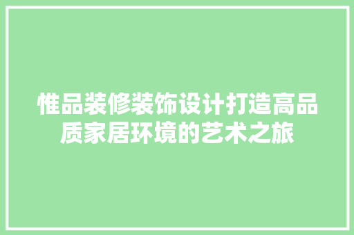 惟品装修装饰设计打造高品质家居环境的艺术之旅