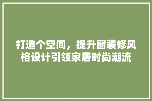 打造个空间，提升窗装修风格设计引领家居时尚潮流