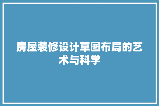 房屋装修设计草图布局的艺术与科学