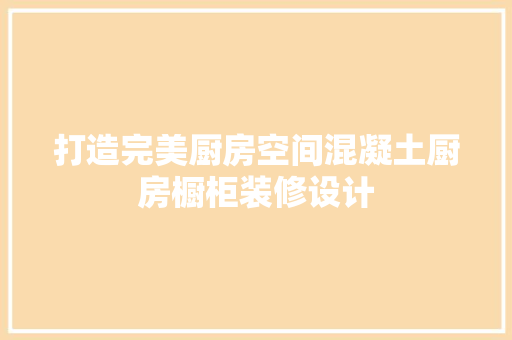 打造完美厨房空间混凝土厨房橱柜装修设计