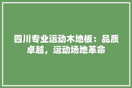 四川专业运动木地板：品质卓越，运动场地革命
