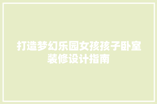 打造梦幻乐园女孩孩子卧室装修设计指南