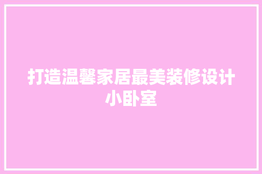 打造温馨家居最美装修设计小卧室