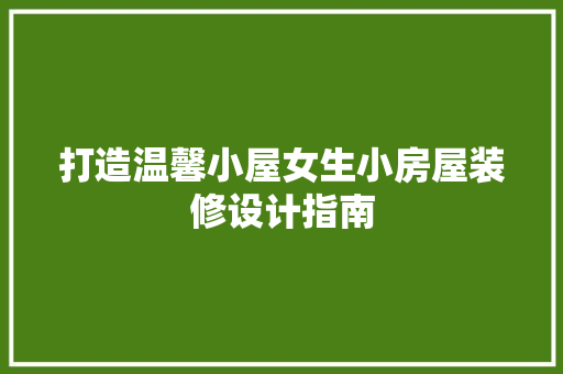 打造温馨小屋女生小房屋装修设计指南