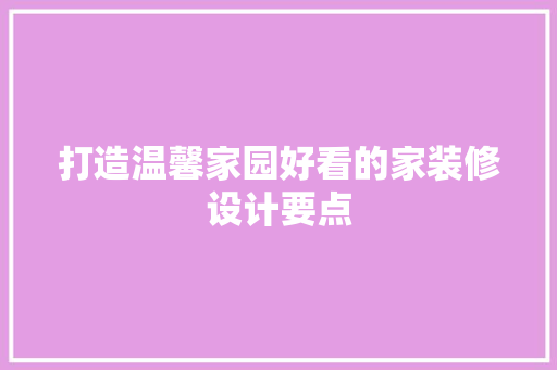 打造温馨家园好看的家装修设计要点