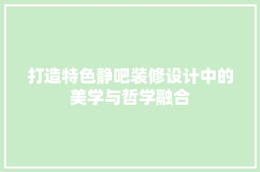 打造特色静吧装修设计中的美学与哲学融合