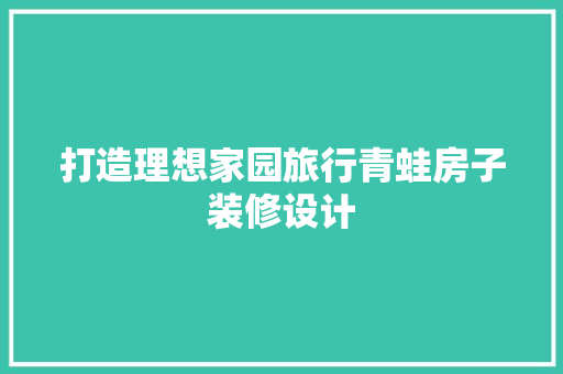 打造理想家园旅行青蛙房子装修设计