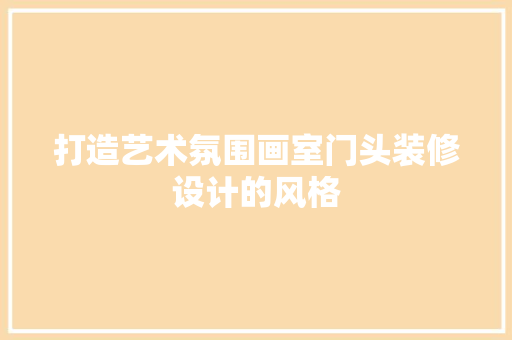 打造艺术氛围画室门头装修设计的风格