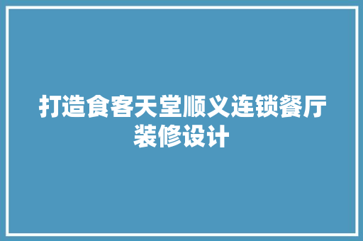 打造食客天堂顺义连锁餐厅装修设计