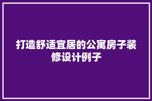 打造舒适宜居的公寓房子装修设计例子
