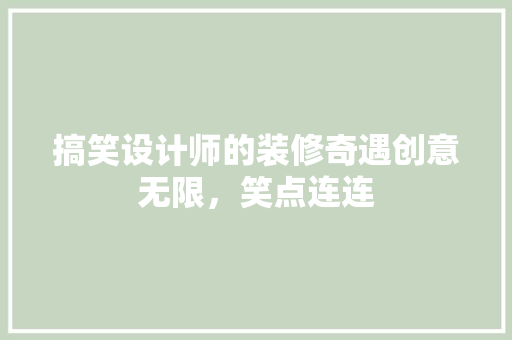 搞笑设计师的装修奇遇创意无限，笑点连连