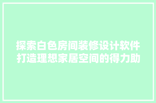 探索白色房间装修设计软件打造理想家居空间的得力助手