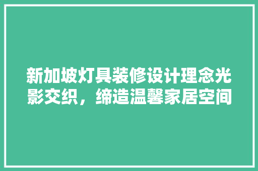 新加坡灯具装修设计理念光影交织，缔造温馨家居空间