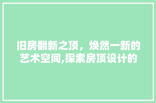 旧房翻新之顶，焕然一新的艺术空间,探索房顶设计的魅力