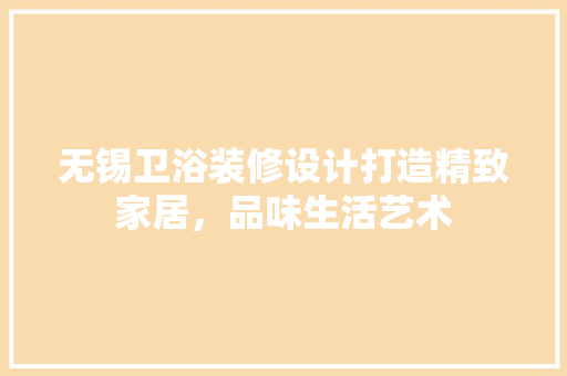 无锡卫浴装修设计打造精致家居，品味生活艺术