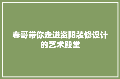 春哥带你走进资阳装修设计的艺术殿堂