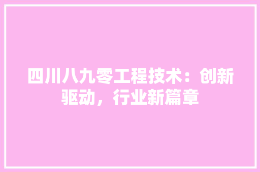 四川八九零工程技术：创新驱动，行业新篇章 卧室装修