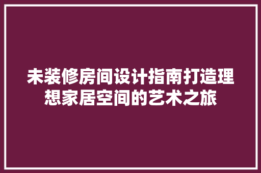 未装修房间设计指南打造理想家居空间的艺术之旅