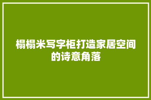 榻榻米写字柜打造家居空间的诗意角落 室内设计