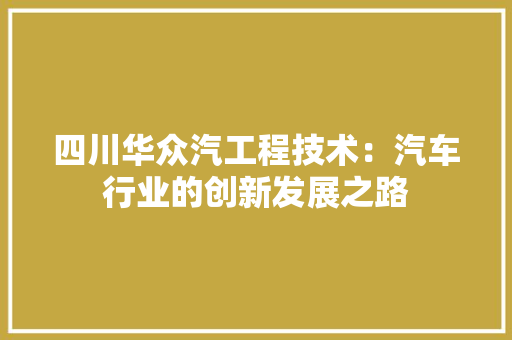 四川华众汽工程技术：汽车行业的创新发展之路 卧室装修