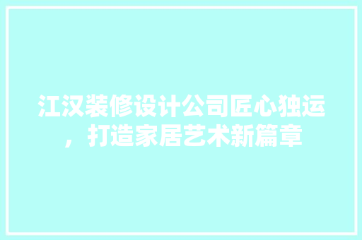 江汉装修设计公司匠心独运，打造家居艺术新篇章