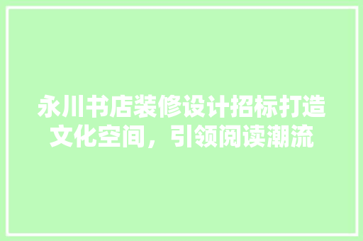 永川书店装修设计招标打造文化空间，引领阅读潮流