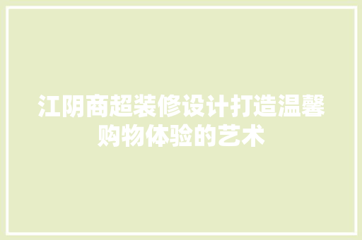 江阴商超装修设计打造温馨购物体验的艺术 中式风格装饰