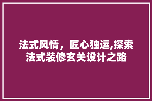 法式风情，匠心独运,探索法式装修玄关设计之路