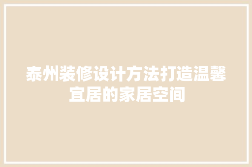 泰州装修设计方法打造温馨宜居的家居空间