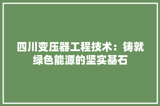 四川变压器工程技术：铸就绿色能源的坚实基石 卧室装修