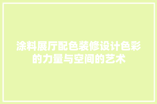涂料展厅配色装修设计色彩的力量与空间的艺术