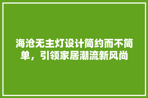 海沧无主灯设计简约而不简单，引领家居潮流新风尚