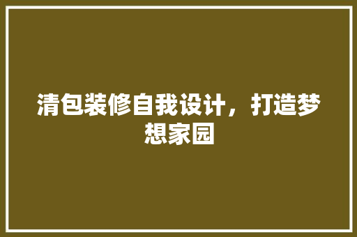 清包装修自我设计，打造梦想家园