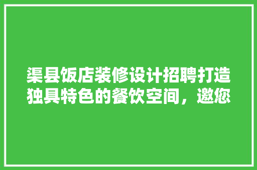 渠县饭店装修设计招聘打造独具特色的餐饮空间，邀您共创美好未来