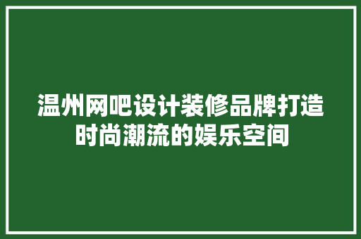 温州网吧设计装修品牌打造时尚潮流的娱乐空间