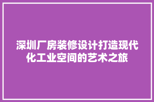 深圳厂房装修设计打造现代化工业空间的艺术之旅