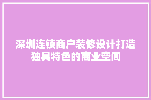 深圳连锁商户装修设计打造独具特色的商业空间