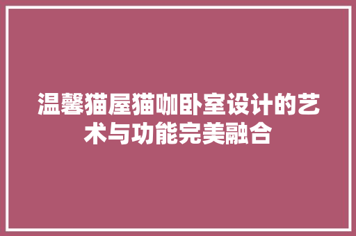 温馨猫屋猫咖卧室设计的艺术与功能完美融合
